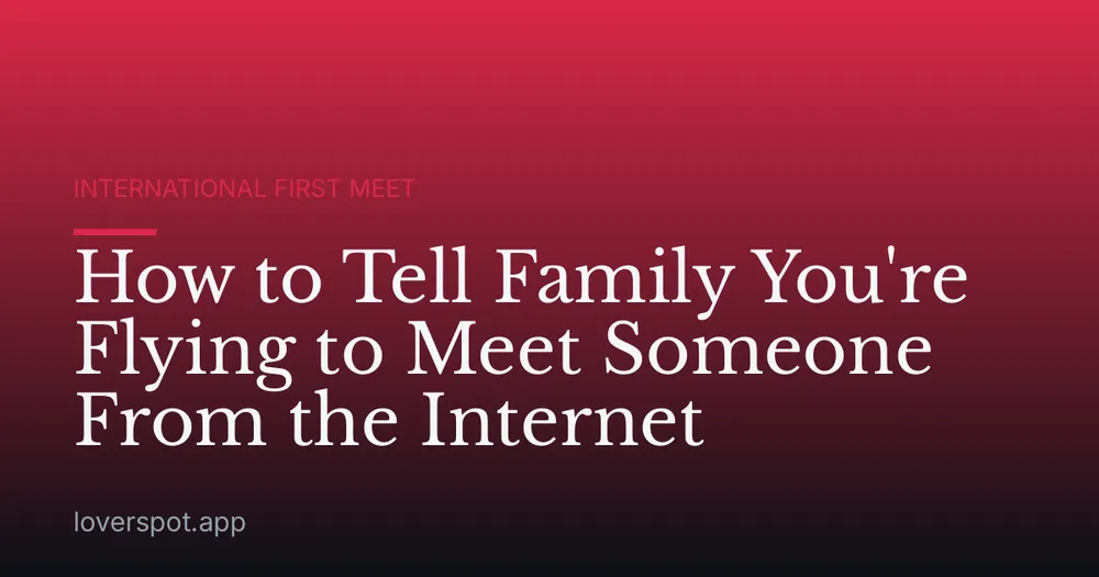 How to Tell Family You're Flying to Meet Someone From the Internet