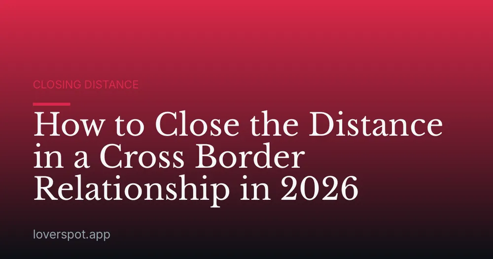 How to Close the Distance in a Cross Border Relationship in 2026