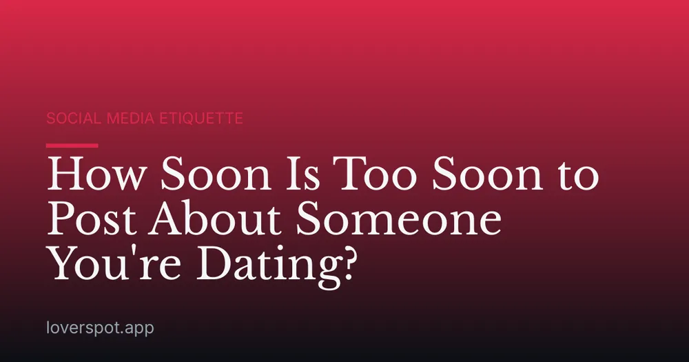 How Soon Is Too Soon to Post About Someone You're Dating?