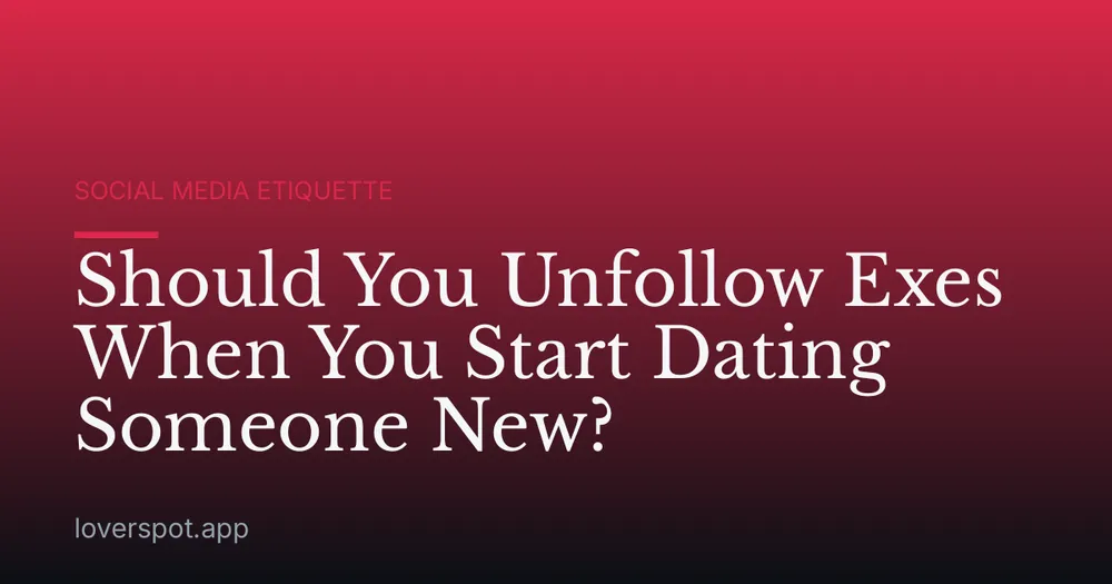 Should You Unfollow Exes When You Start Dating Someone New?