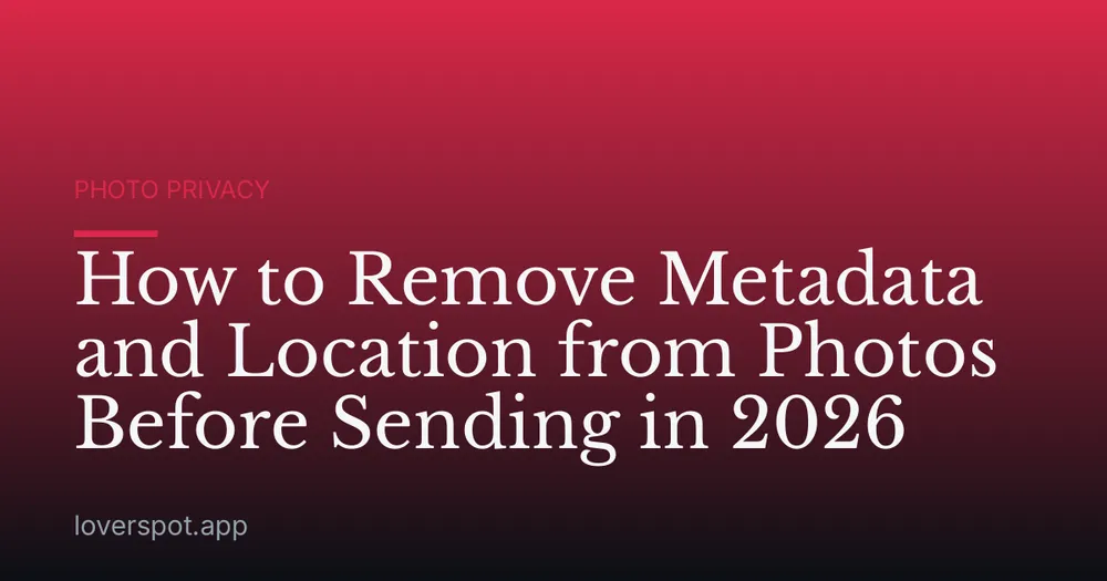 How to Remove Metadata and Location from Photos Before Sending in 2026