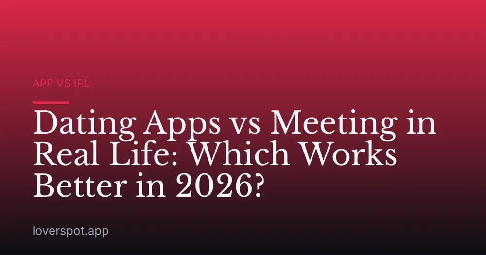 Dating Apps vs Meeting in Real Life: Which Works Better in 2026?