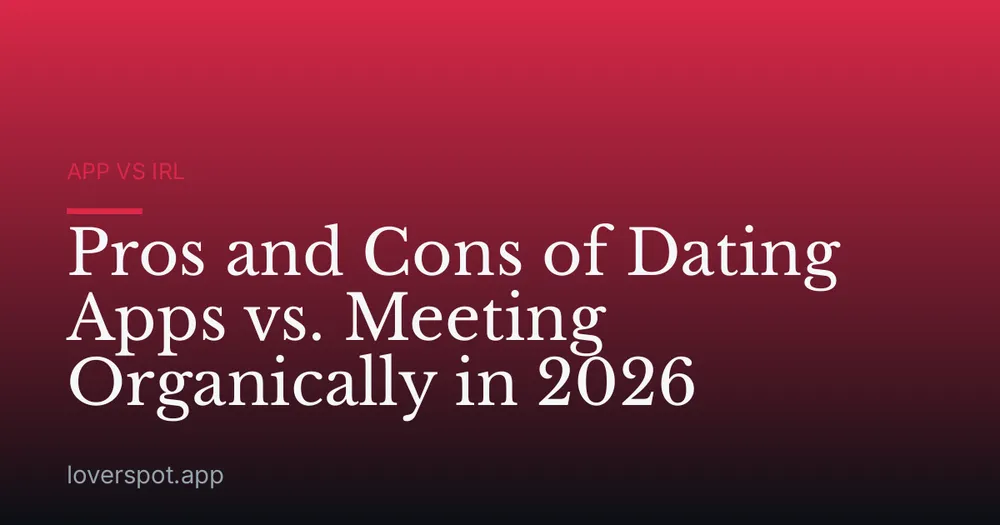 Pros and Cons of Dating Apps vs. Meeting Organically in 2026