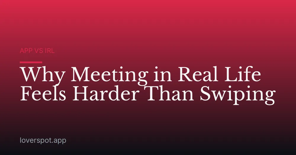 Why Meeting in Real Life Feels Harder Than Swiping