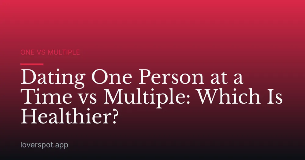 Dating One Person at a Time vs Multiple: Which Is Healthier?