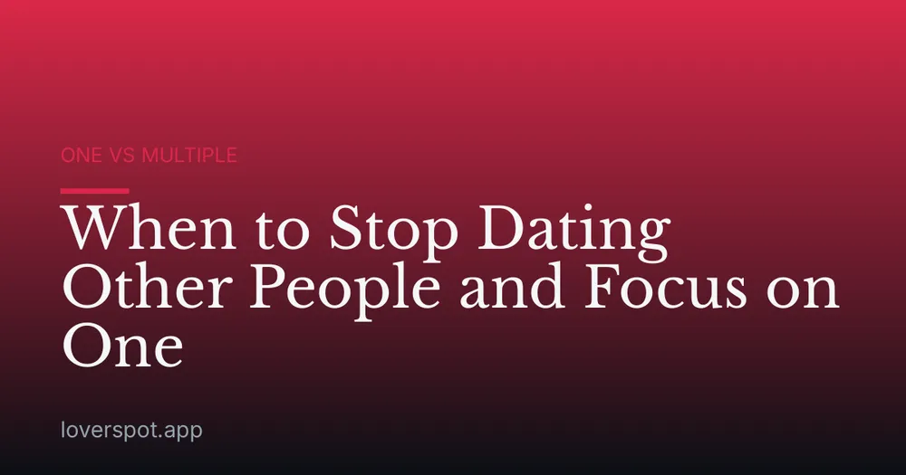 When to Stop Dating Other People and Focus on One