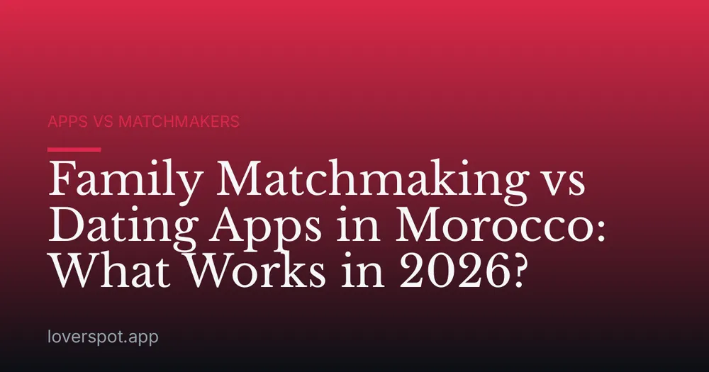 Family Matchmaking vs Dating Apps in Morocco: What Works in 2026?