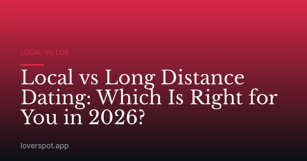 Local vs Long Distance Dating: Which Is Right for You in 2026?