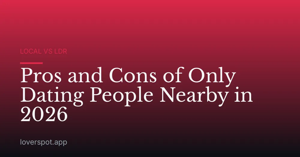 Pros and Cons of Only Dating People Nearby in 2026