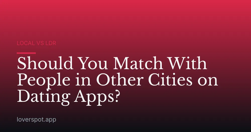 Should You Match With People in Other Cities on Dating Apps?