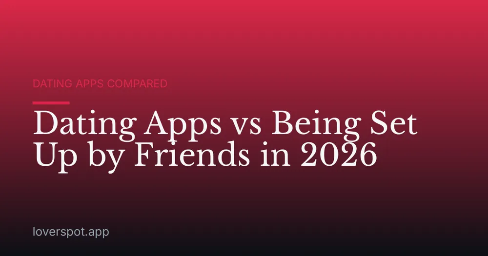 Dating Apps vs Being Set Up by Friends in 2026