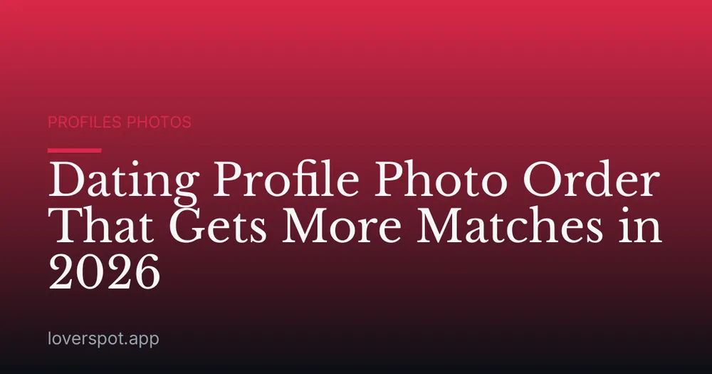 Dating Profile Photo Order That Gets More Matches in 2026