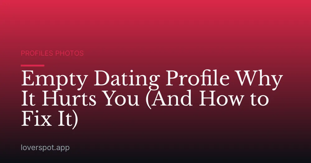 Empty Dating Profile Why It Hurts You (And How to Fix It)