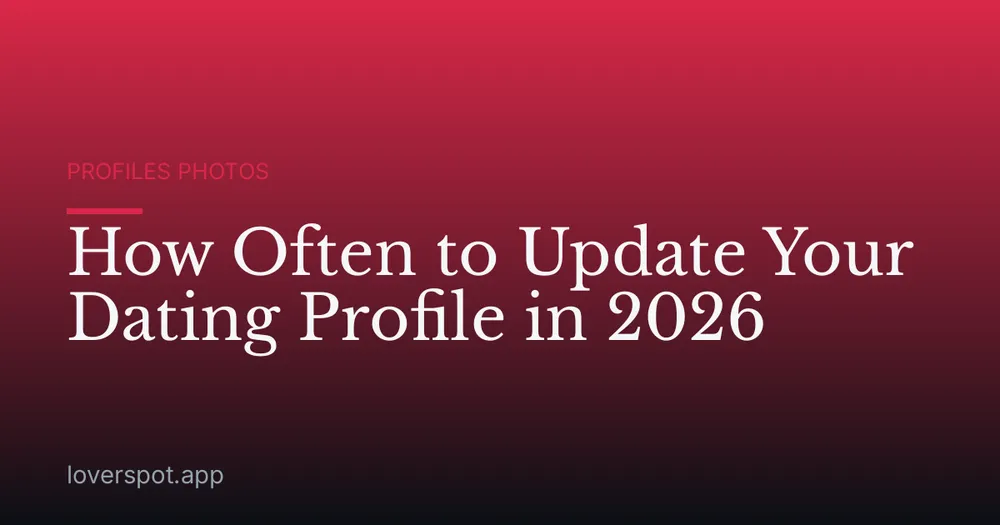 How Often to Update Your Dating Profile in 2026