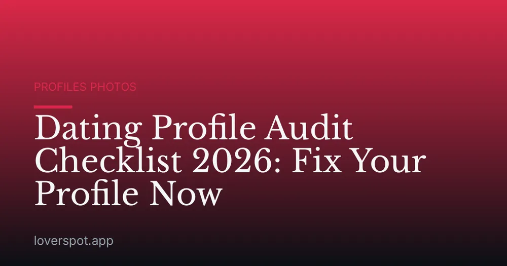 Dating Profile Audit Checklist 2026: Fix Your Profile Now