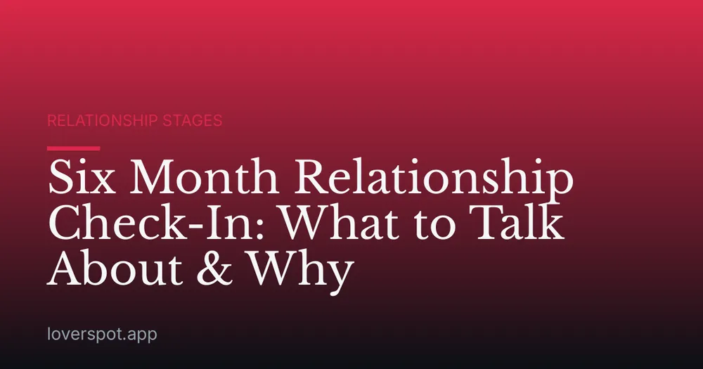 Six Month Relationship Check-In: What to Talk About & Why