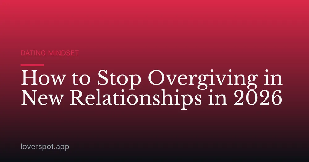 How to Stop Overgiving in New Relationships in 2026