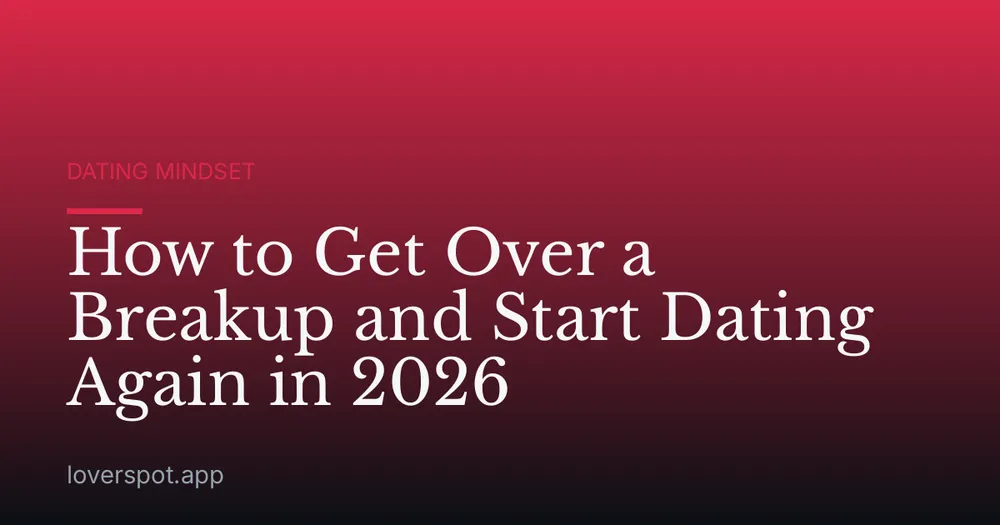 How to Get Over a Breakup and Start Dating Again in 2026