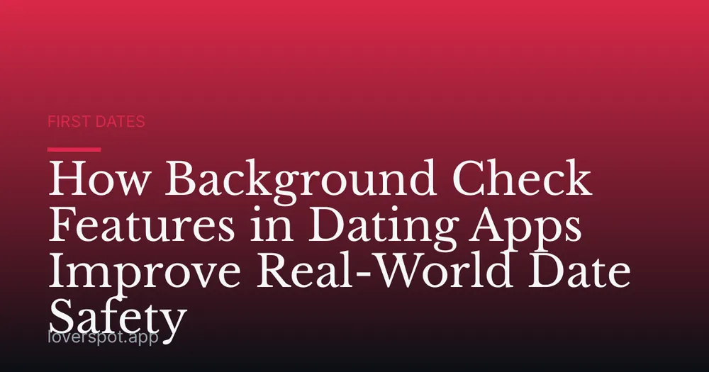 How Background Check Features in Dating Apps Improve Real-World Date Safety