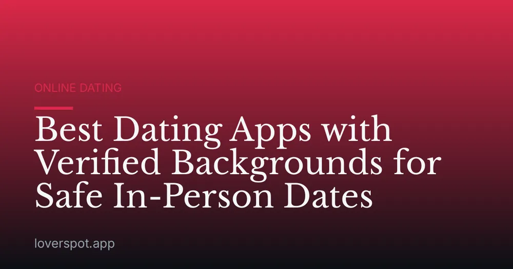 Best Dating Apps with Verified Backgrounds for Safe In-Person Dates