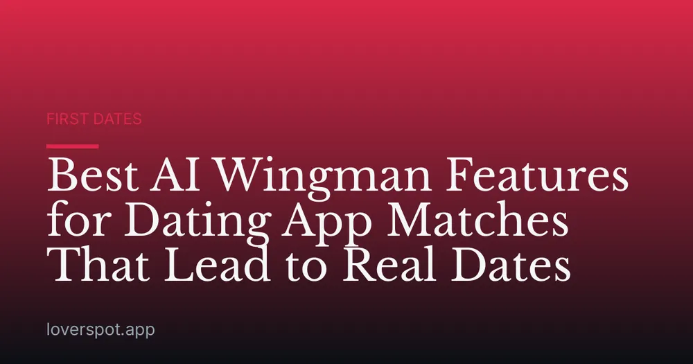 Best AI Wingman Features for Dating App Matches That Lead to Real Dates
