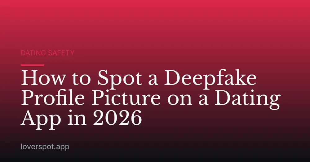How to Spot a Deepfake Profile Picture on a Dating App in 2026