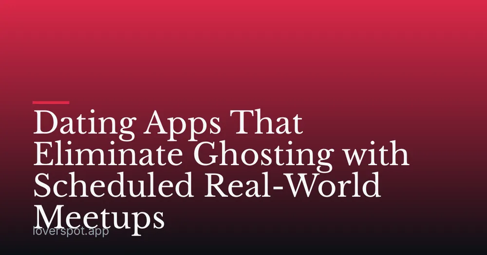 Dating Apps That Eliminate Ghosting with Scheduled Real-World Meetups