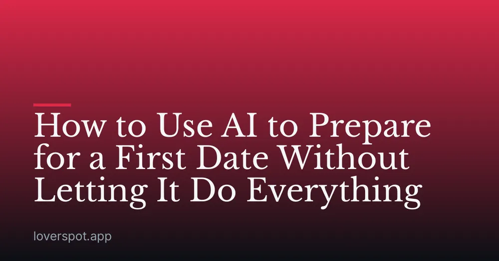 How to Use AI to Prepare for a First Date Without Letting It Do Everything