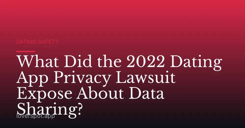 What Did the 2022 Dating App Privacy Lawsuit Expose About Data Sharing?