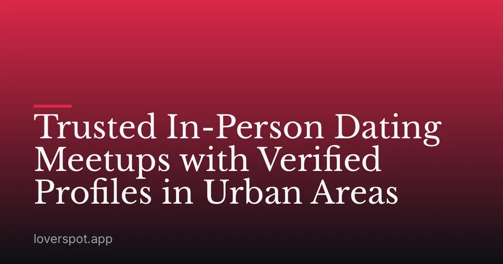 Trusted In-Person Dating Meetups with Verified Profiles in Urban Areas