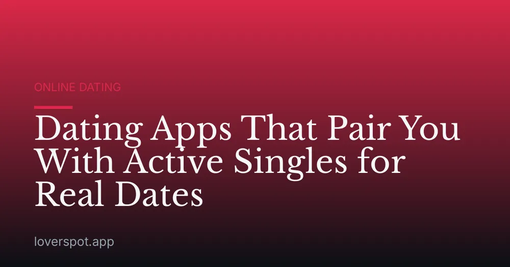 Dating Apps That Pair You With Active Singles for Real Dates