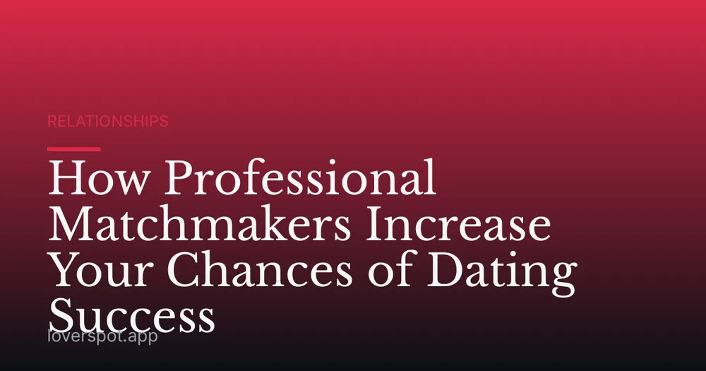 How Professional Matchmakers Increase Your Chances of Dating Success