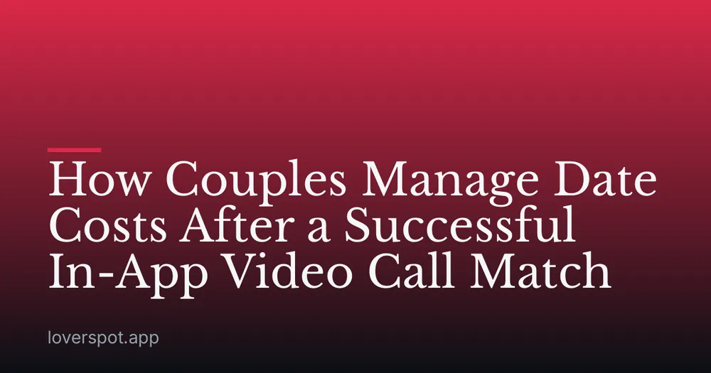 How Couples Manage Date Costs After a Successful In-App Video Call Match