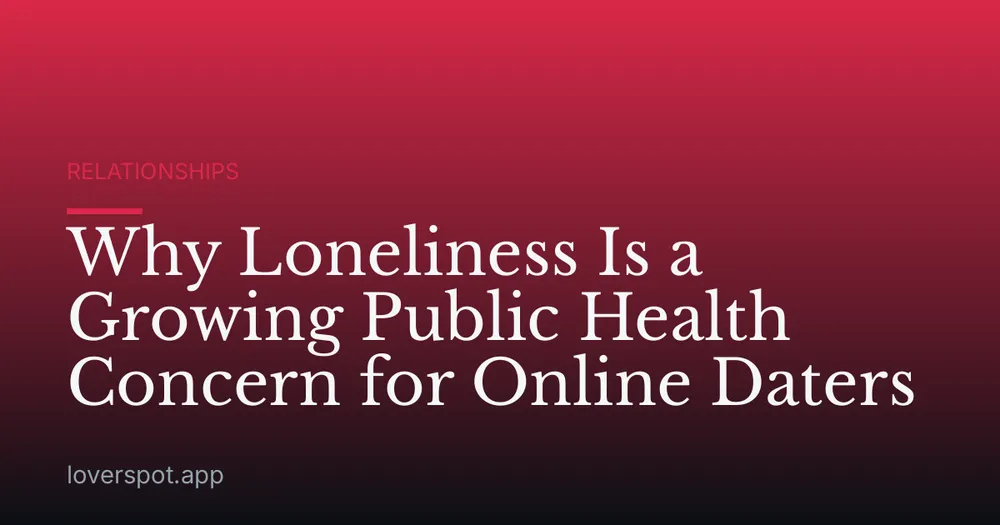 Why Loneliness Is a Growing Public Health Concern for Online Daters