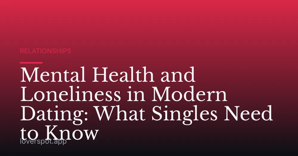 Mental Health and Loneliness in Modern Dating: What Singles Need to Know