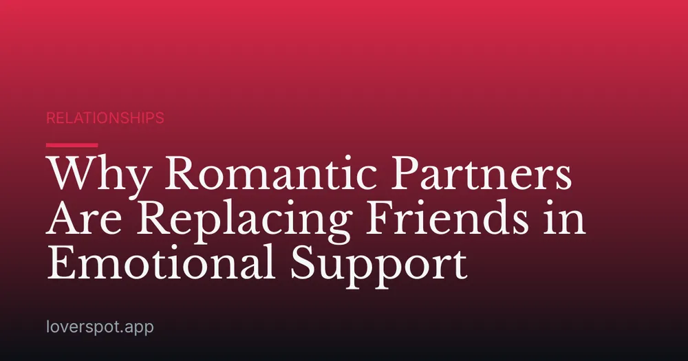 Why Romantic Partners Are Replacing Friends in Emotional Support