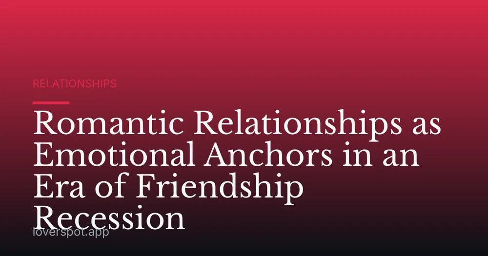 Romantic Relationships as Emotional Anchors in an Era of Friendship Recession