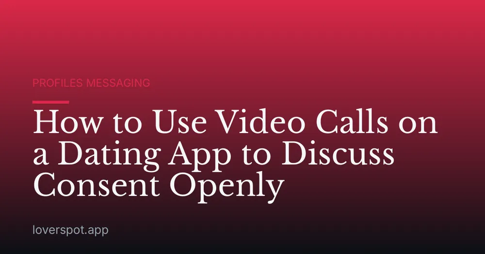 How to Use Video Calls on a Dating App to Discuss Consent Openly
