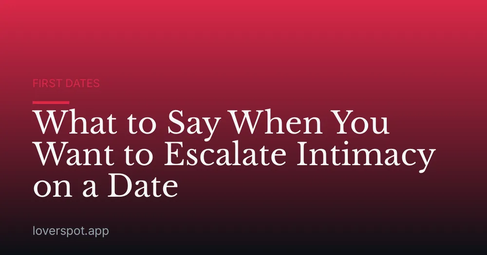What to Say When You Want to Escalate Intimacy on a Date