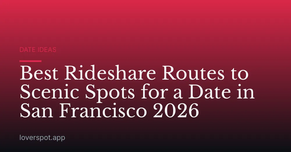 Best Rideshare Routes to Scenic Spots for a Date in San Francisco 2026