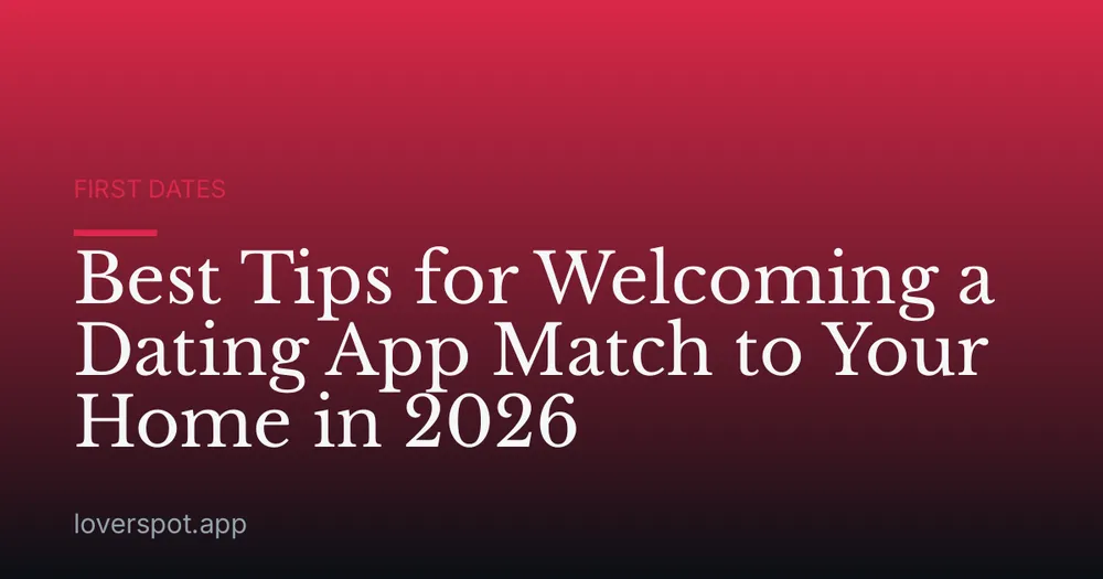 Best Tips for Welcoming a Dating App Match to Your Home in 2026