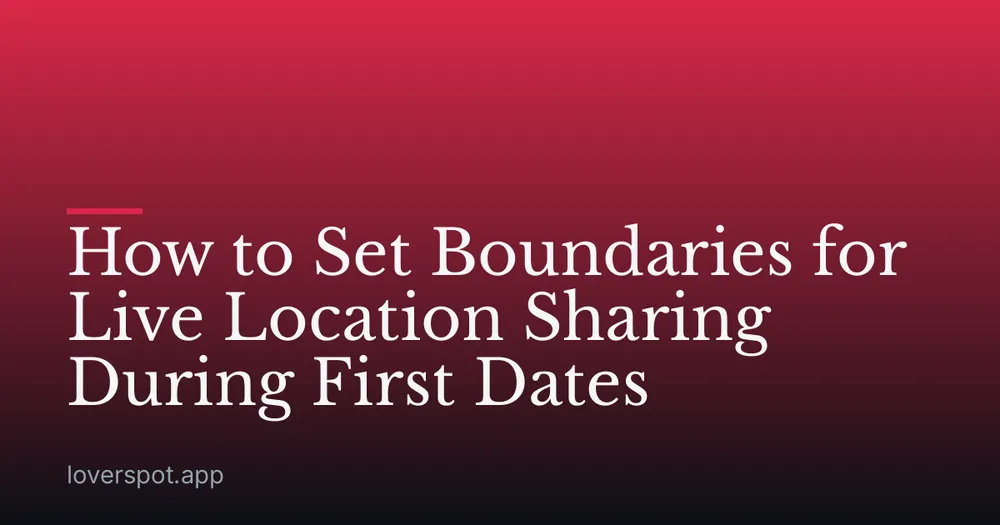 How to Set Boundaries for Live Location Sharing During First Dates