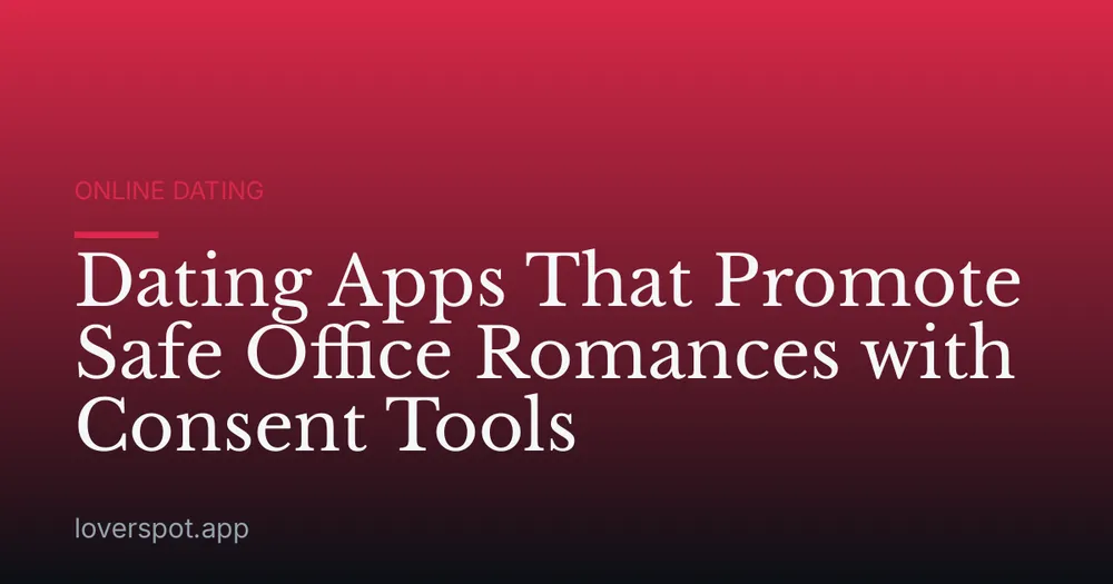 Dating Apps That Promote Safe Office Romances with Consent Tools