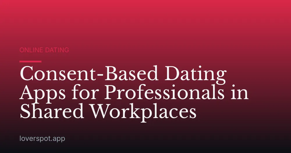 Consent-Based Dating Apps for Professionals in Shared Workplaces