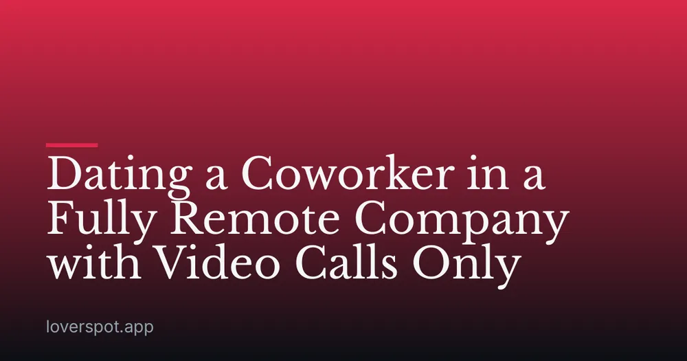 Dating a Coworker in a Fully Remote Company with Video Calls Only