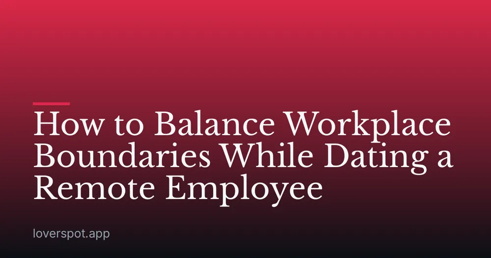 How to Balance Workplace Boundaries While Dating a Remote Employee