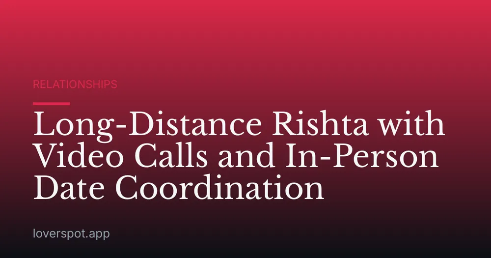 Long-Distance Rishta with Video Calls and In-Person Date Coordination
