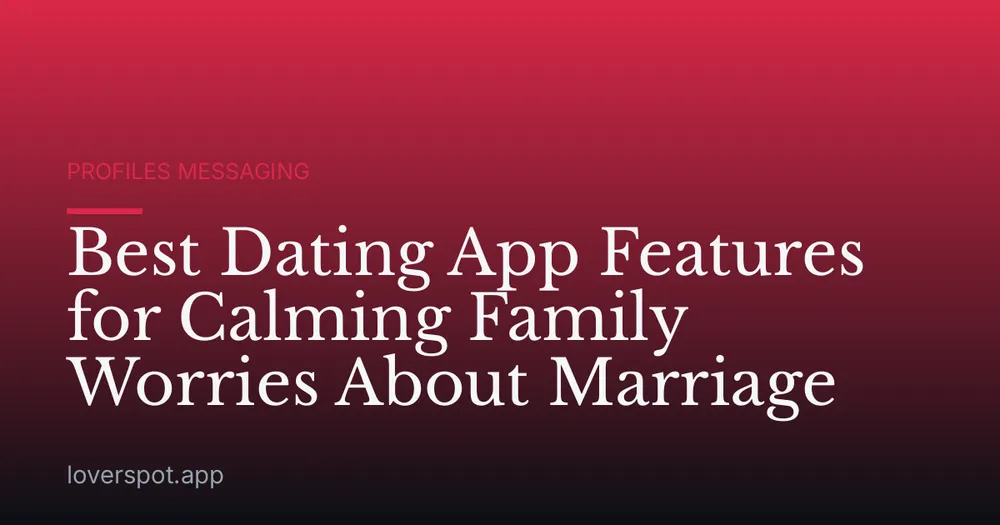 Best Dating App Features for Calming Family Worries About Marriage