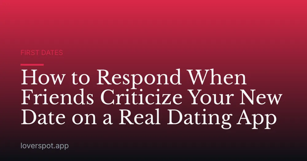 How to Respond When Friends Criticize Your New Date on a Real Dating App