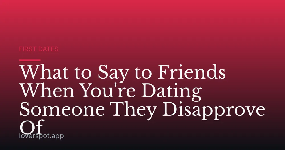 What to Say to Friends When You're Dating Someone They Disapprove Of